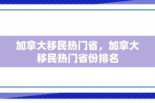 加拿大移民热门省，加拿大移民热门省份排名