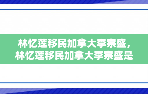 林忆莲移民加拿大李宗盛，林忆莲移民加拿大李宗盛是真的吗