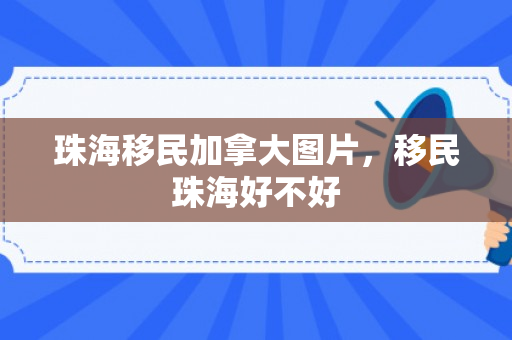 珠海移民加拿大图片，移民珠海好不好