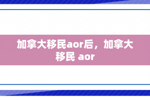 加拿大移民aor后，加拿大移民 aor