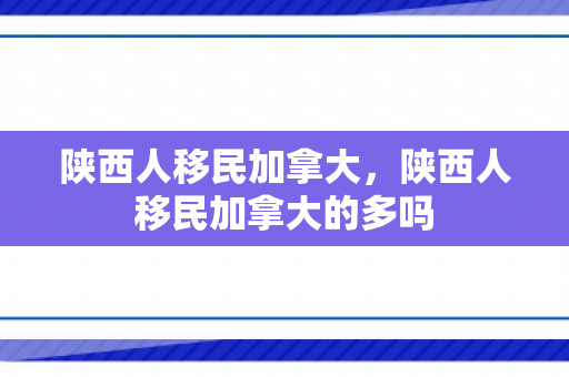 陕西人移民加拿大，陕西人移民加拿大的多吗