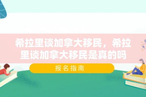 希拉里谈加拿大移民，希拉里谈加拿大移民是真的吗