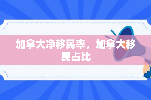 加拿大净移民率，加拿大移民占比