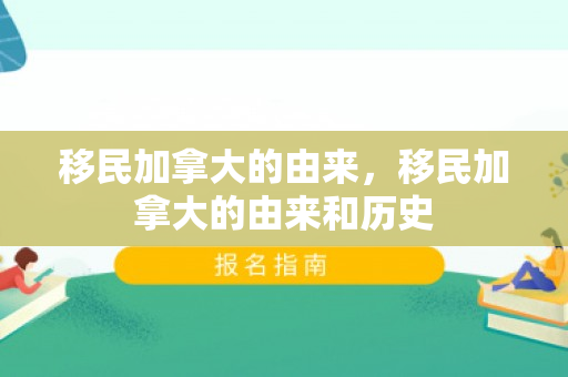 移民加拿大的由来，移民加拿大的由来和历史
