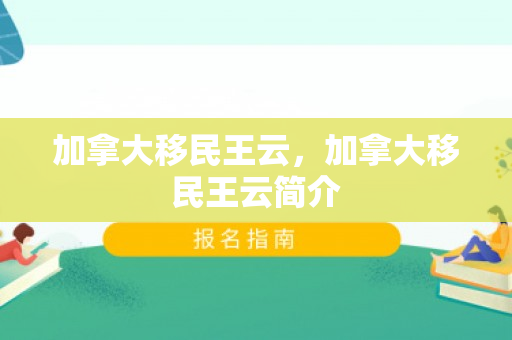 加拿大移民王云，加拿大移民王云简介