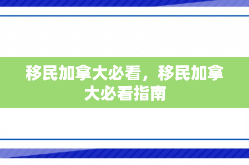 移民加拿大必看，移民加拿大必看指南