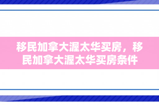 移民加拿大渥太华买房，移民加拿大渥太华买房条件