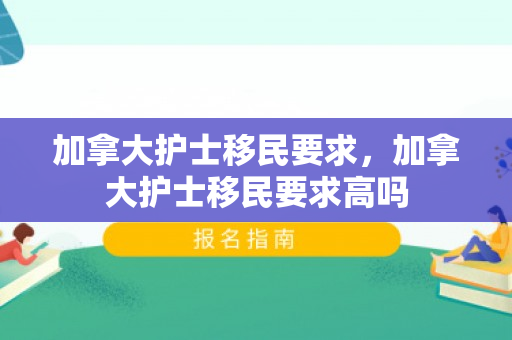 加拿大护士移民要求，加拿大护士移民要求高吗