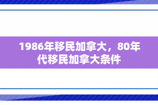 1986年移民加拿大，80年代移民加拿大条件