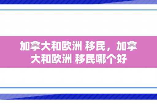 加拿大和欧洲 移民，加拿大和欧洲 移民哪个好