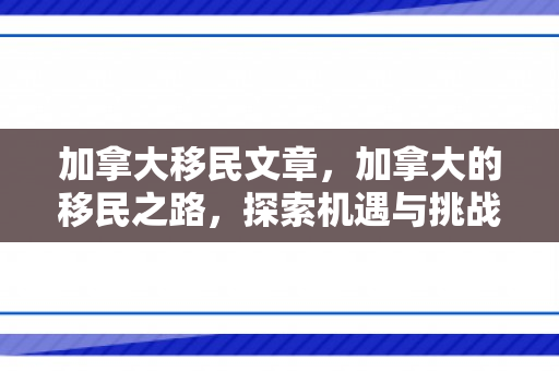 加拿大移民文章，加拿大的移民之路，探索机遇与挑战