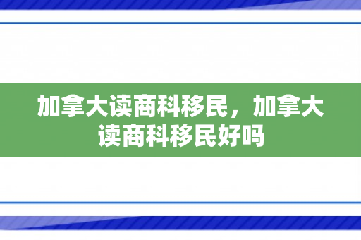 加拿大读商科移民，加拿大读商科移民好吗
