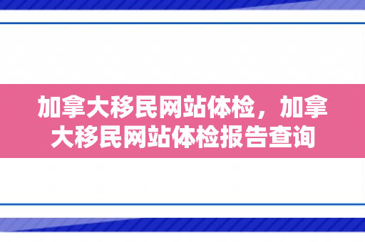加拿大移民网站体检，加拿大移民网站体检报告查询