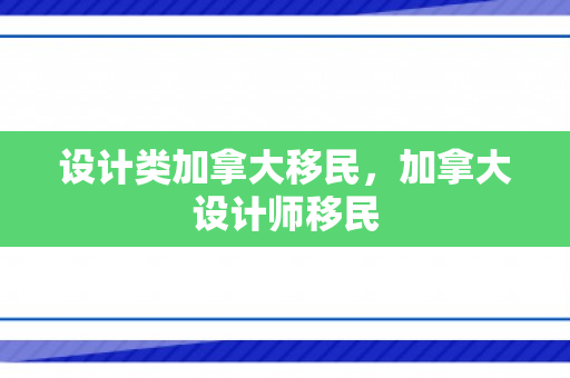 设计类加拿大移民，加拿大设计师移民