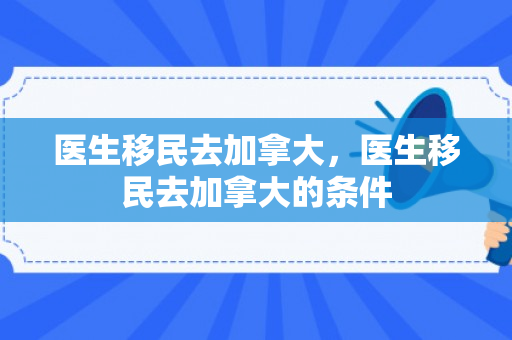 医生移民去加拿大，医生移民去加拿大的条件
