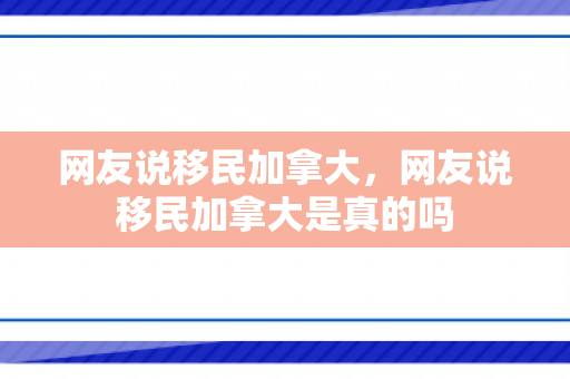 网友说移民加拿大，网友说移民加拿大是真的吗