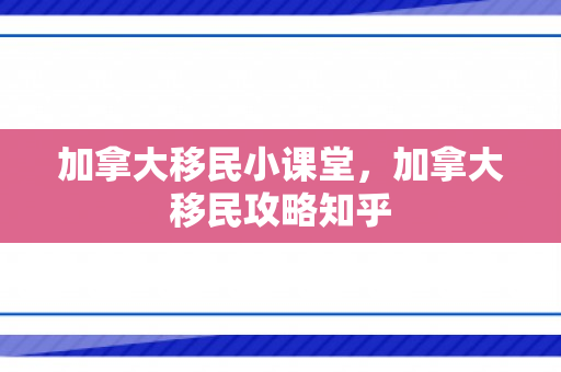 加拿大移民小课堂，加拿大移民攻略知乎