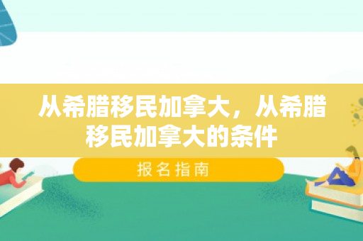 从希腊移民加拿大，从希腊移民加拿大的条件