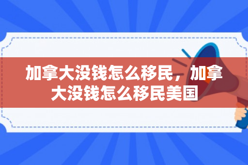 加拿大没钱怎么移民，加拿大没钱怎么移民美国