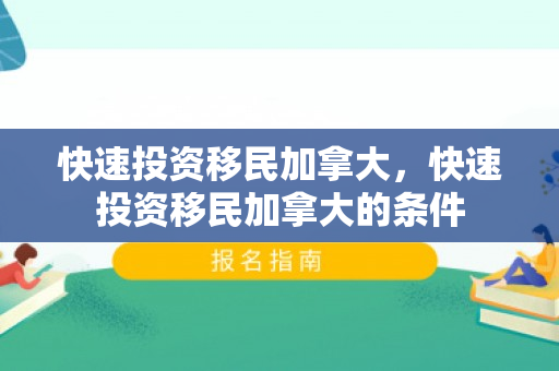 快速投资移民加拿大，快速投资移民加拿大的条件