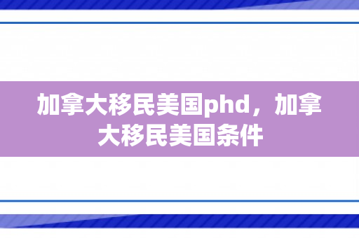 加拿大移民美国phd，加拿大移民美国条件