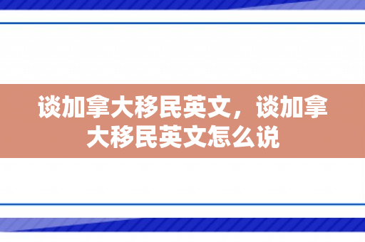 谈加拿大移民英文，谈加拿大移民英文怎么说