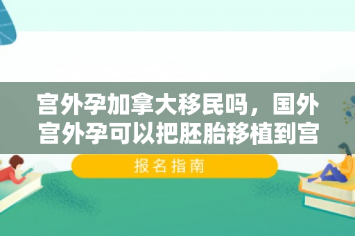 宫外孕加拿大移民吗，国外宫外孕可以把胚胎移植到宫内吗