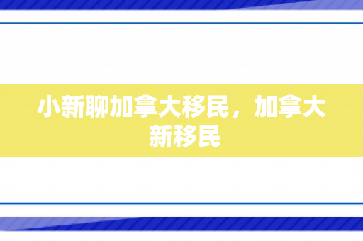 小新聊加拿大移民，加拿大 新移民