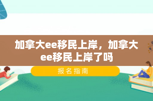 加拿大ee移民上岸，加拿大ee移民上岸了吗