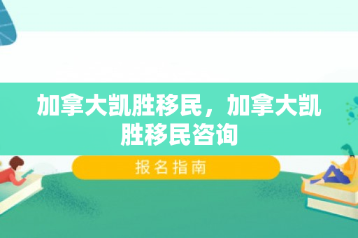 加拿大凯胜移民，加拿大凯胜移民咨询