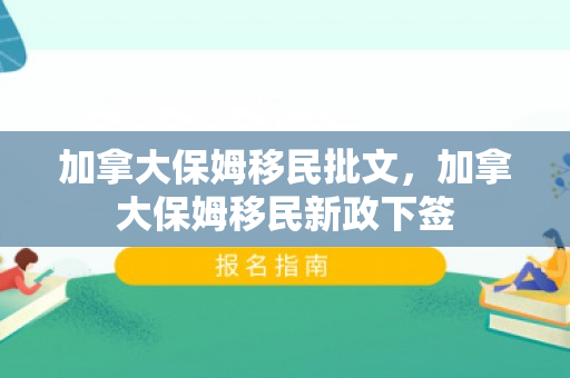 加拿大保姆移民批文，加拿大保姆移民新政下签