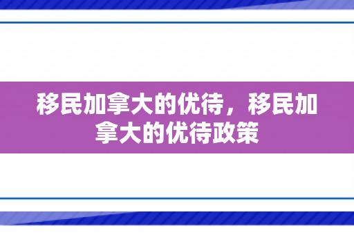 移民加拿大的优待，移民加拿大的优待政策