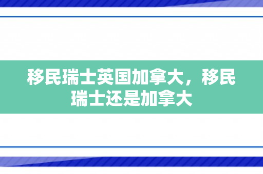移民瑞士英国加拿大，移民瑞士还是加拿大