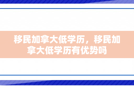 移民加拿大低学历，移民加拿大低学历有优势吗