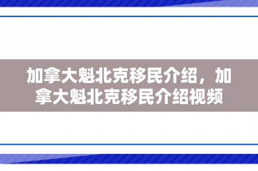 加拿大魁北克移民介绍，加拿大魁北克移民介绍视频