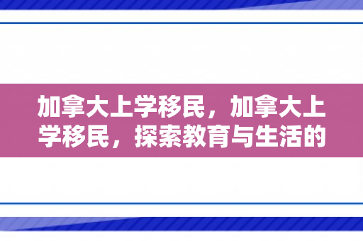 加拿大上学移民，加拿大上学移民，探索教育与生活的双重优势