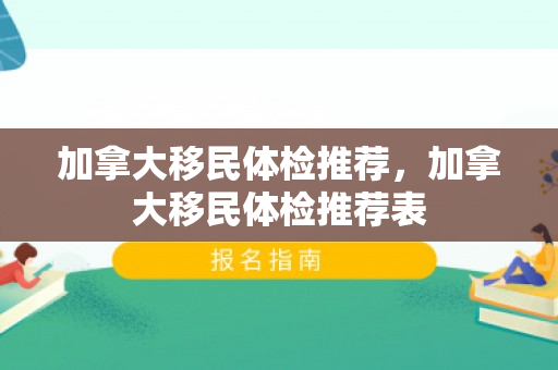 加拿大移民体检推荐，加拿大移民体检推荐表