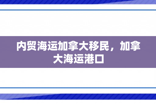 内贸海运加拿大移民，加拿大海运港口