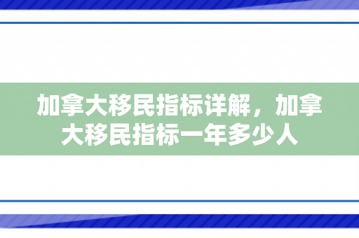 加拿大移民指标详解，加拿大移民指标一年多少人