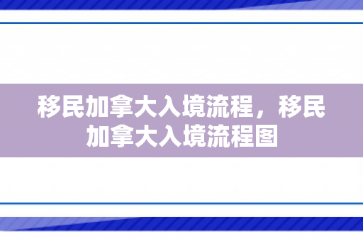 移民加拿大入境流程，移民加拿大入境流程图