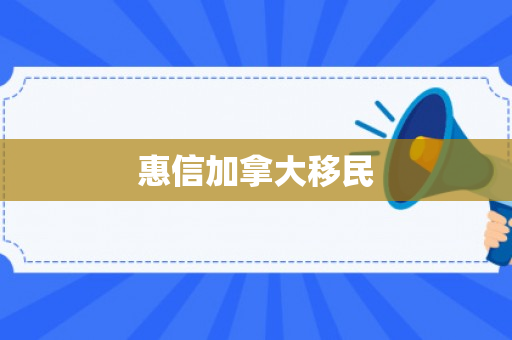 惠信加拿大移民