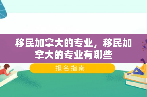 移民加拿大的专业，移民加拿大的专业有哪些