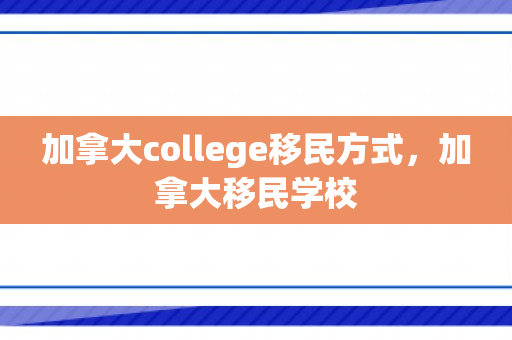 加拿大college移民方式，加拿大移民学校