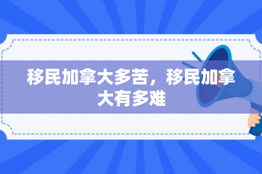 移民加拿大多苦，移民加拿大有多难