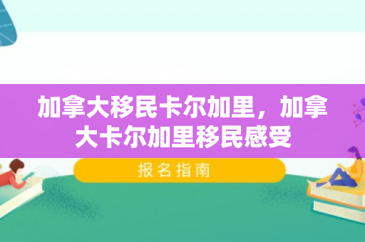 加拿大移民卡尔加里，加拿大卡尔加里移民感受