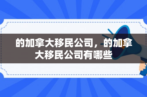 的加拿大移民公司，的加拿大移民公司有哪些