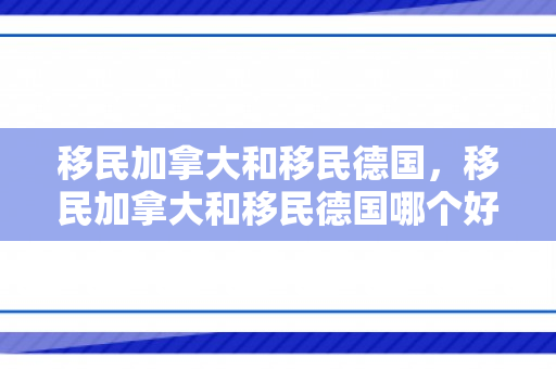 移民加拿大和移民德国，移民加拿大和移民德国哪个好