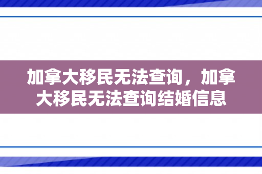 加拿大移民无法查询，加拿大移民无法查询结婚信息