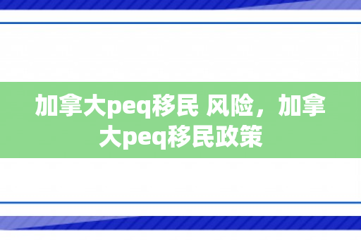 加拿大peq移民 风险，加拿大peq移民政策