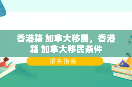香港籍 加拿大移民，香港籍 加拿大移民条件